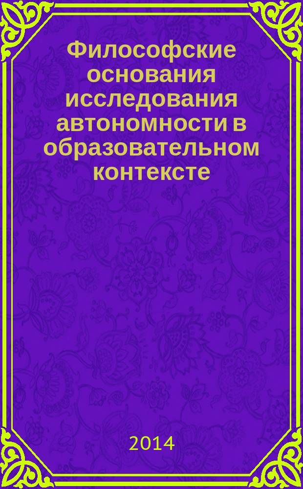 Философские основания исследования автономности в образовательном контексте : монография