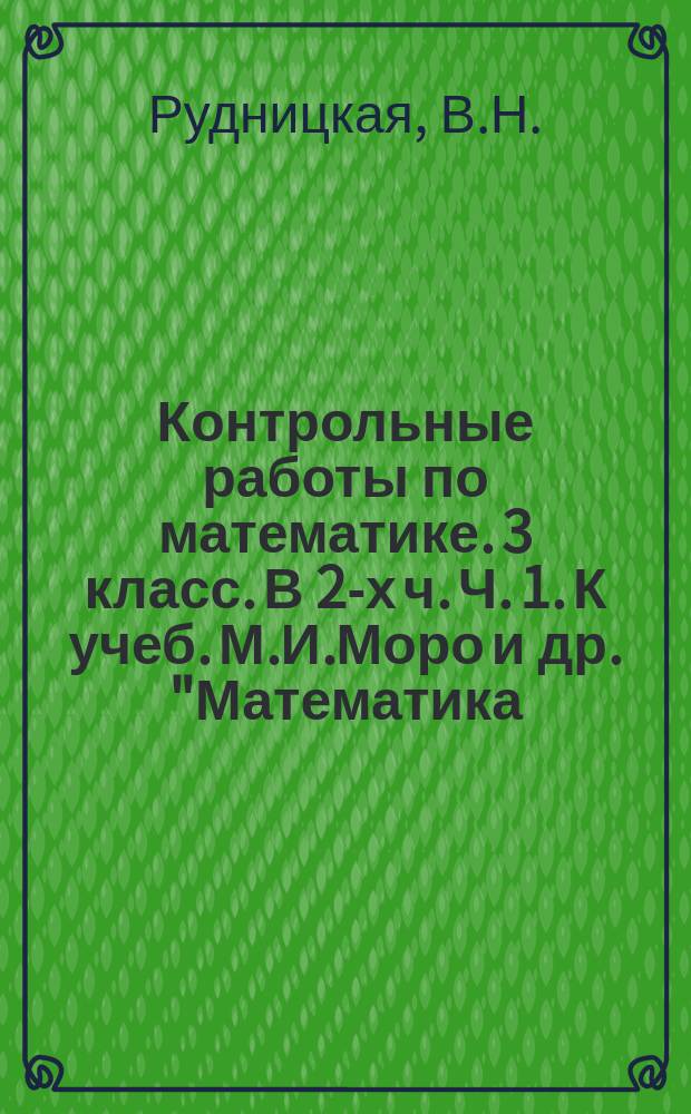Контрольные работы по математике. 3 класс. В 2-х ч. Ч. 1. К учеб. М.И.Моро и др. "Математика. 3 кл. В 2 ч." М. Просвещение