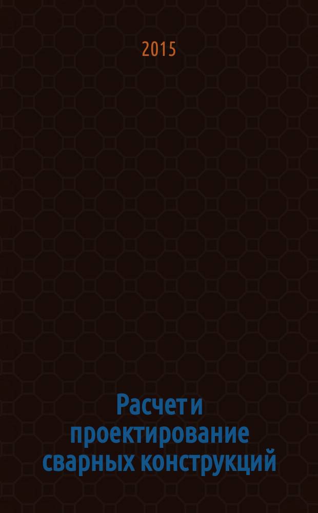 Расчет и проектирование сварных конструкций : учебник : для использования в учебном процессе образовательных учреждений, реализующих программы среднего профессионального образования