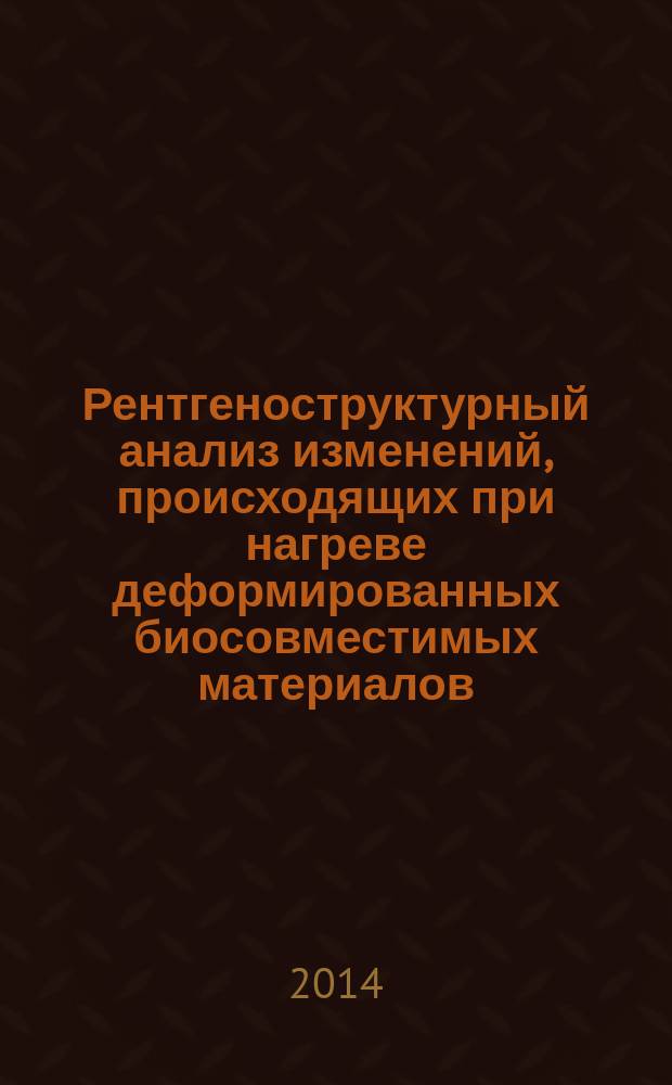 Рентгеноструктурный анализ изменений, происходящих при нагреве деформированных биосовместимых материалов : методические указания к практическим и лабораторным работам для студентов биотехнических специальностей