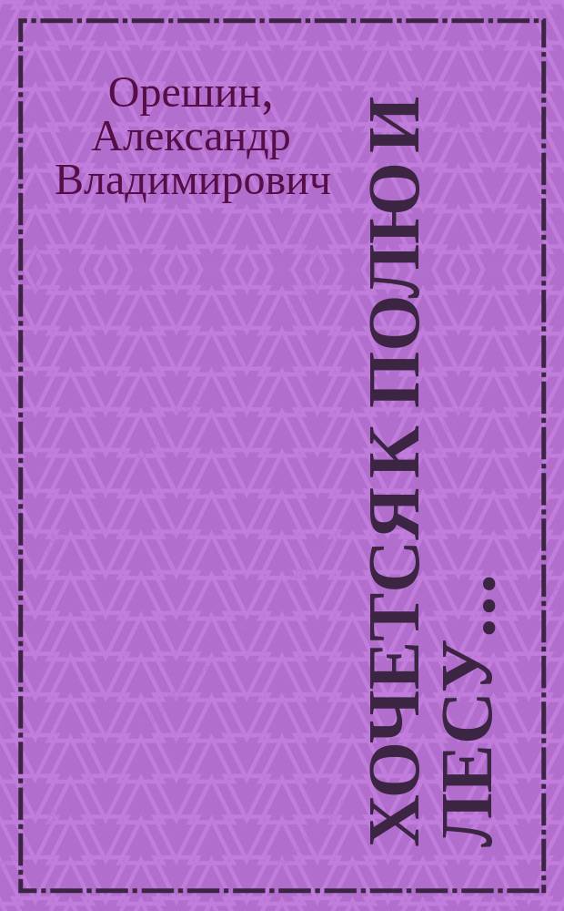 Хочется к полю и лесу… : стихи разных лет