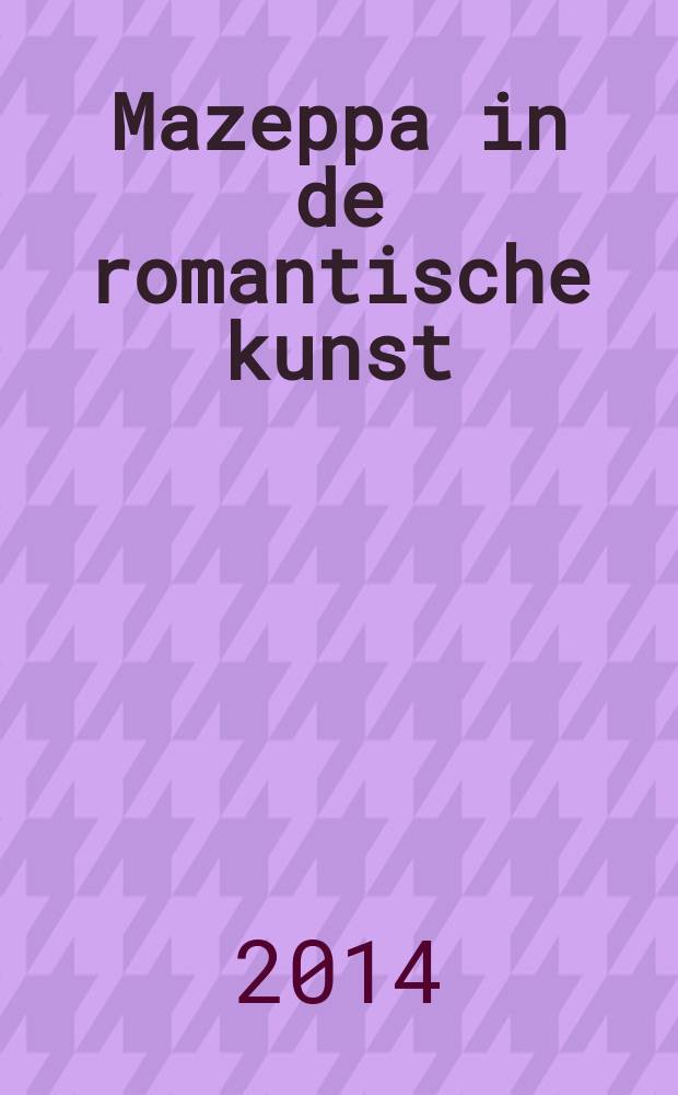 Mazeppa in de romantische kunst : een interdisciplinair cultuurhistorisch onderzoek = Мазепа в романтическом искусстве