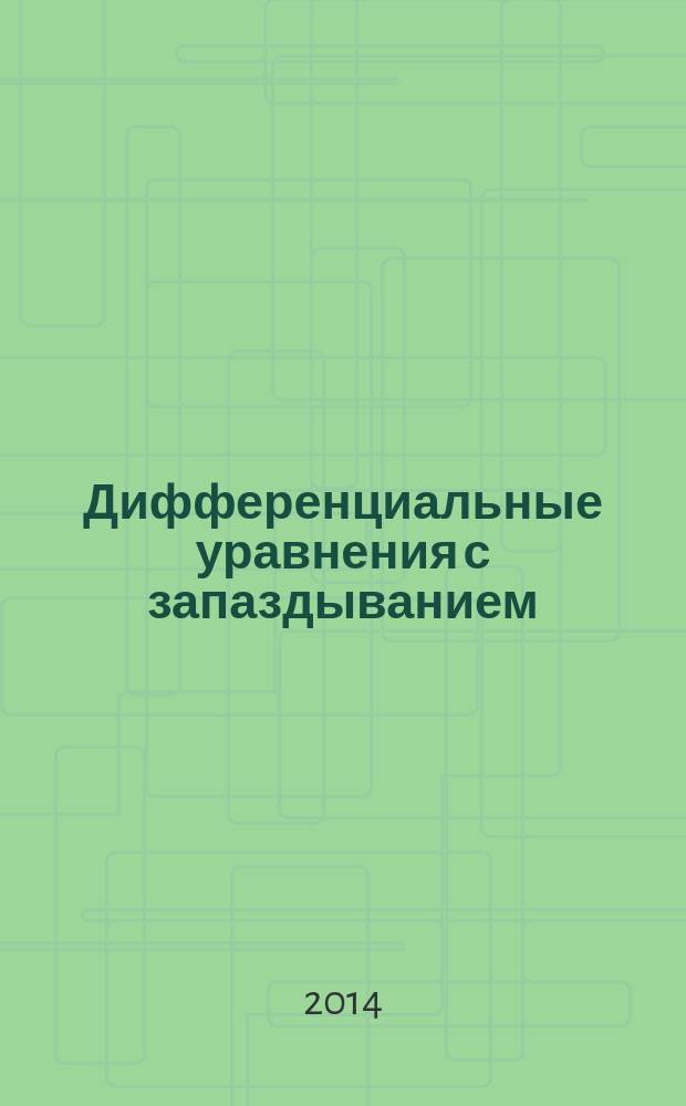 Дифференциальные уравнения с запаздыванием : монография