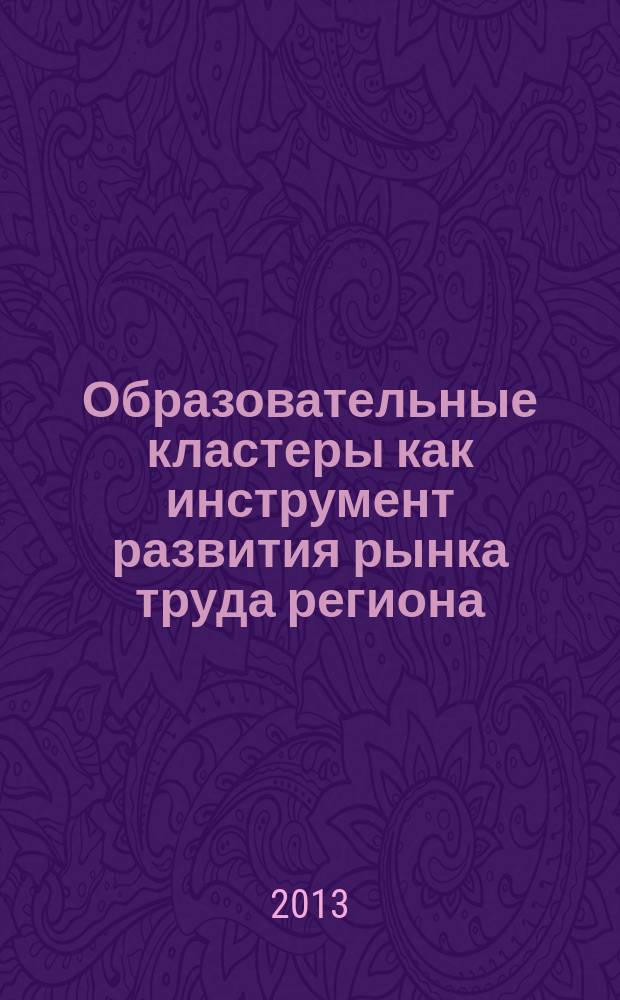 Образовательные кластеры как инструмент развития рынка труда региона : автореферат диссертации на соискание ученой степени кандидата экономических наук : специальность 08.00.05 <Экономика и управление народным хозяйством по отраслям и сферам деятельности>