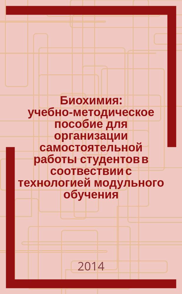 Биохимия : учебно-методическое пособие для организации самостоятельной работы студентов в соотвествии с технологией модульного обучения