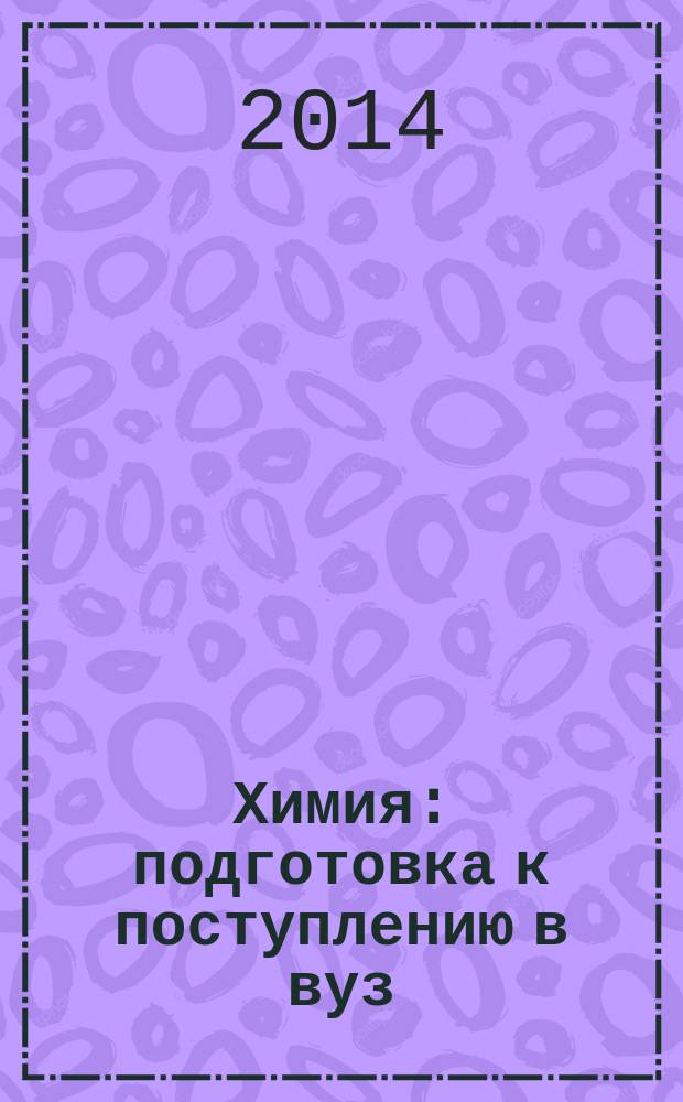 Химия : подготовка к поступлению в вуз : учебно-методическое пособие