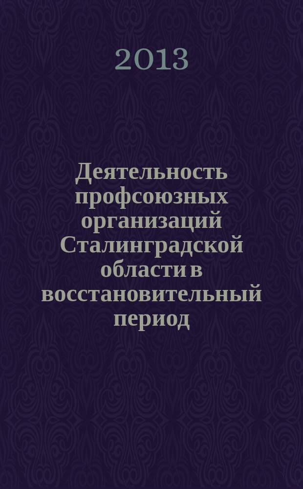 Деятельность профсоюзных организаций Сталинградской области в восстановительный период (1943 - начало 1950-х гг.) : автореферат диссертации на соискание ученой степени кандидата исторических наук : специальность 07.00.02 <Отечественная история>