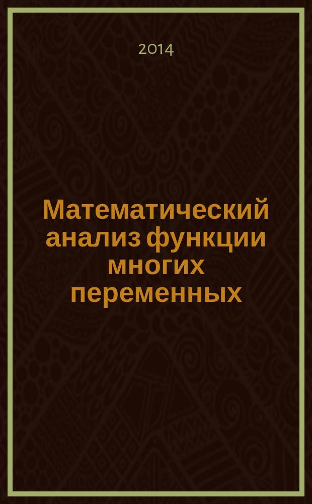 Математический анализ функции многих переменных : учебное пособие : для студентов ННГУ, обучающихся по направлениям подготовки 03.03.02 "Физика", 11.03.04 "Электроника и наноэлектроника", 09.03.02 "Информационные системы и технологии", 28.03.02 "Нанотехнологии и микросистемная техника"