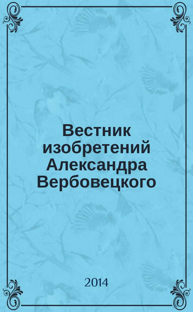 Вестник изобретений Александра Вербовецкого : библия. ВИЗАВ-2014, т. 2 : Патенты и заявки, естественные спутники планет космического пространства, ЕСПКП*АЛЕКСВЕРБ Александра Вербовецкого