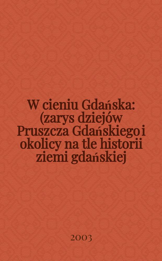 W cieniu Gdańska : (zarys dziejów Pruszcza Gdańskiego i okolicy na tle historii ziemi gdańskiej). T. 1 : Od czasów najdawniejszych do roku 1572 = С древнейших времен до 1572 г.