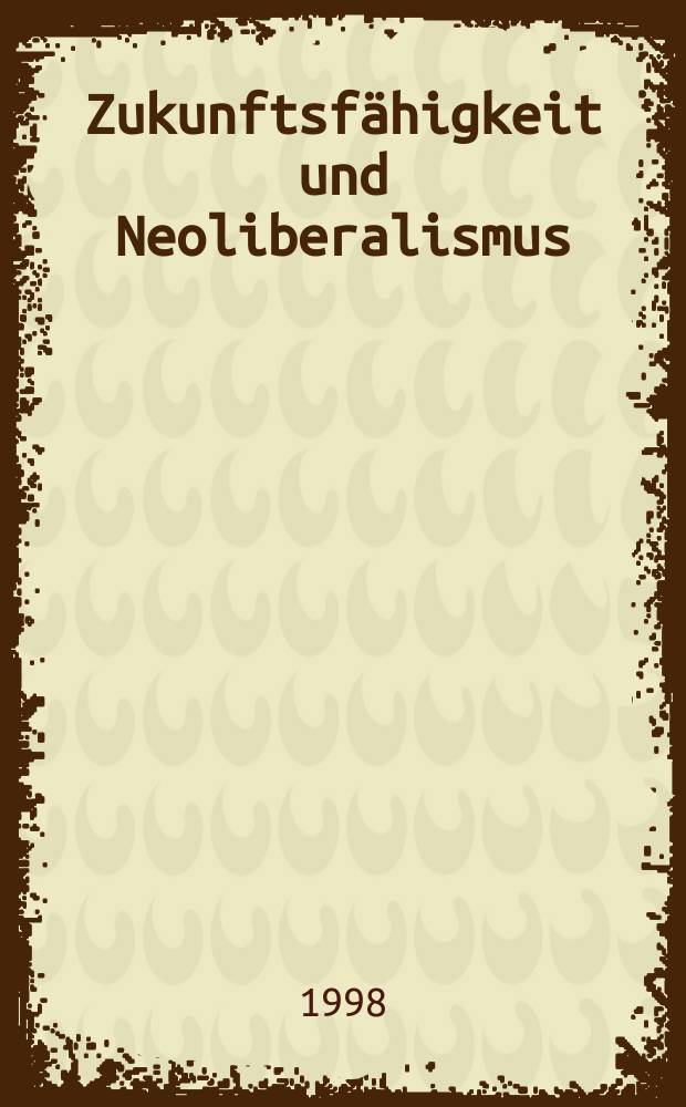 Zukunftsfähigkeit und Neoliberalismus : zur Vereinbarkeit von Umweltschutz und Wettbewerbswirtschaft : basiert auf den Materialien der Symposium "Zukunftsfähigkeit durch Wettbewerb - Gesellschaftlicher Wandel, Politik und Umweltschutz", Buchenbach, 1997 = Сотворение будущего и нео-либерализм : Единение с защитой окрущающей среды и наука о конкуренции.