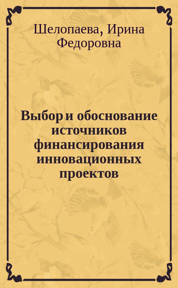 Выбор и обоснование источников финансирования инновационных проектов : автореферат диссертации на соискание ученой степени кандидата экономических наук : специальность 08.00.10 <Финансы, денежное обращение и кредит>