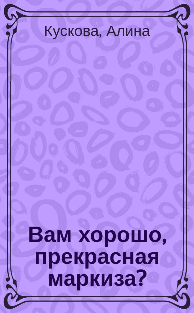 Вам хорошо, прекрасная маркиза? : роман