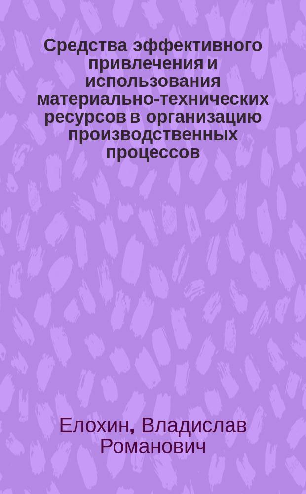 Средства эффективного привлечения и использования материально-технических ресурсов в организацию производственных процессов : монография