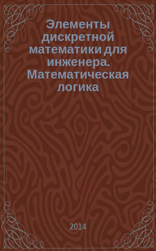Элементы дискретной математики для инженера. Математическая логика : учебно-методическое пособие