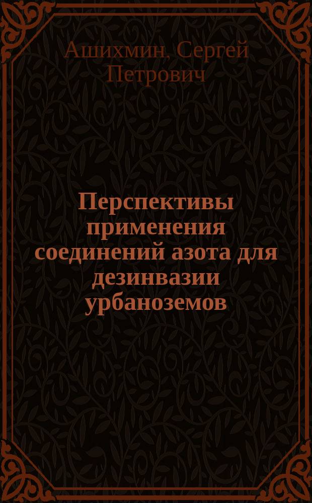 Перспективы применения соединений азота для дезинвазии урбаноземов : экологическое обоснование и практические вопросы : монография
