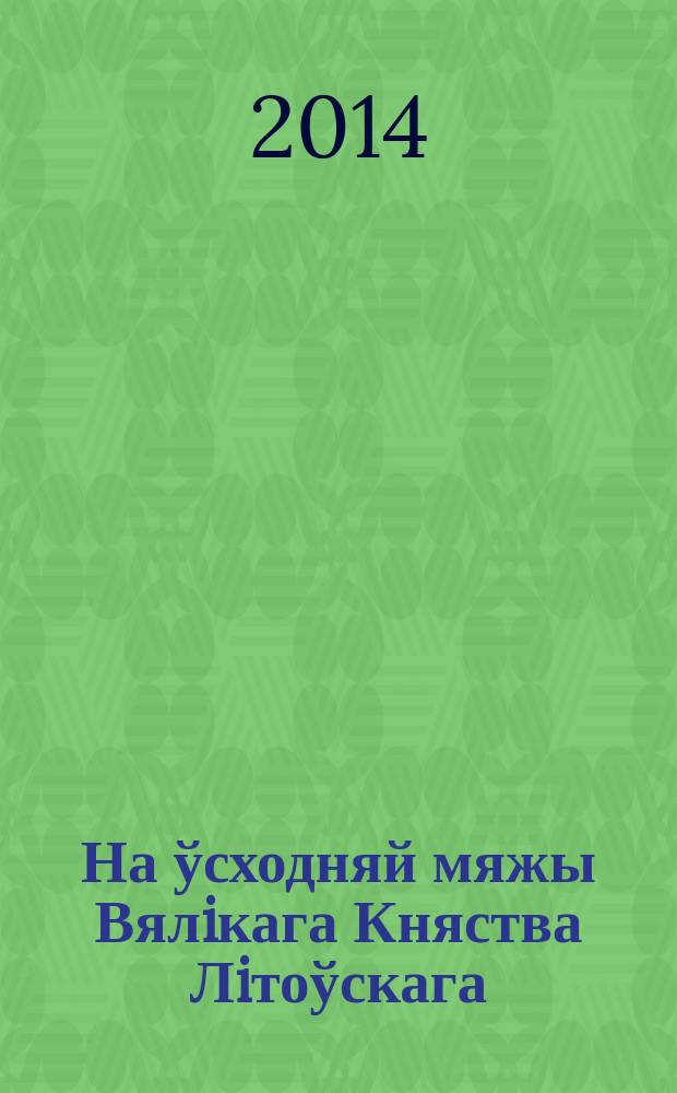 На ўсходняй мяжы Вялiкага Княства Лiтоўскага (сярэдзiна XIV - першая палова XVI ст.)