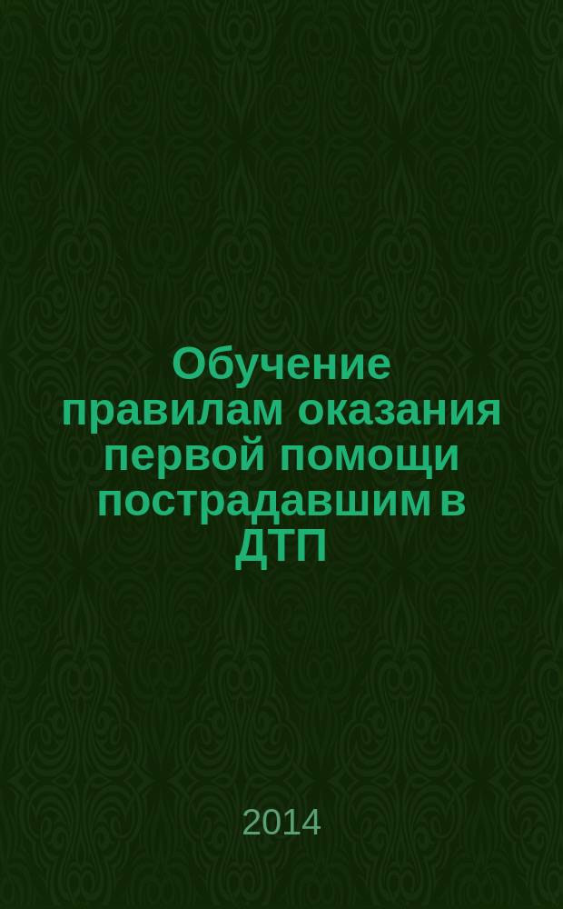 Обучение правилам оказания первой помощи пострадавшим в ДТП : пособие для преподавателей и инструкторов автошкол