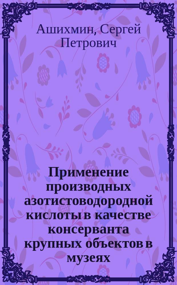 Применение производных азотистоводородной кислоты в качестве консерванта крупных объектов в музеях (анатомических, биологических и паразитологических) : монография
