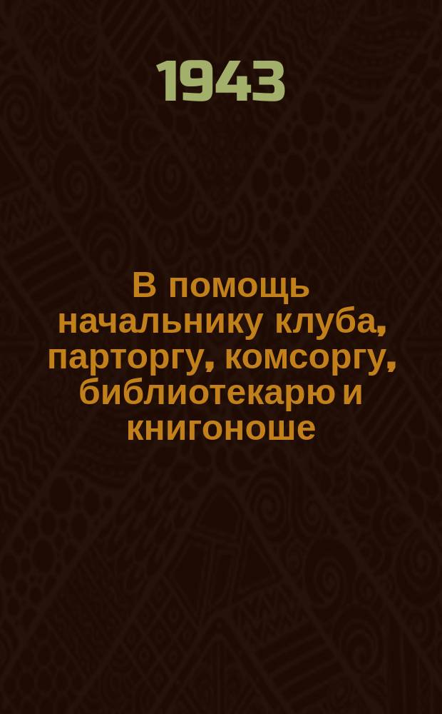 В помощь начальнику клуба, парторгу, комсоргу, библиотекарю и книгоноше : бюллетень. № 3 : Сентябрь 1943 года