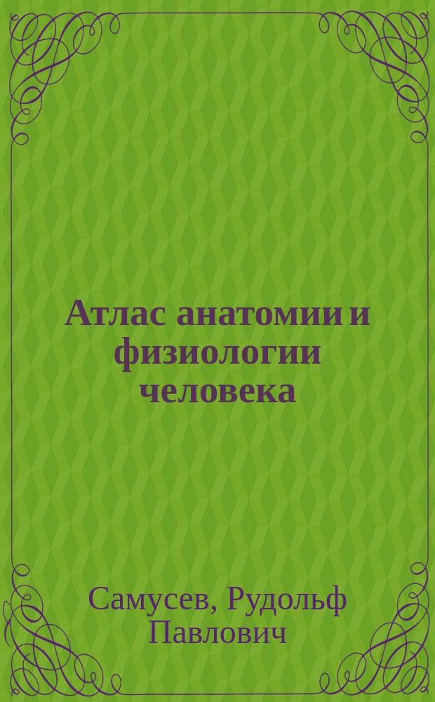 Атлас анатомии и физиологии человека : учебное пособие для студентов учреждений среднего профессионального образования