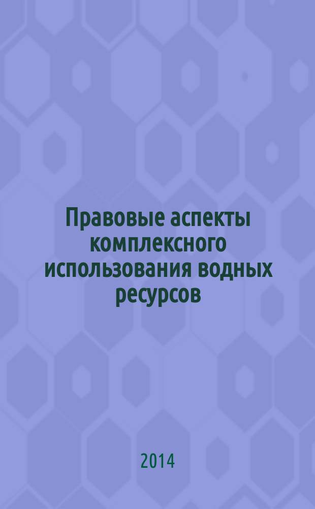 Правовые аспекты комплексного использования водных ресурсов : учебное пособие для студентов, обучающихся по программам высшего профессионального образования по направлению подготовки 280700.68 Техносферная безопасность