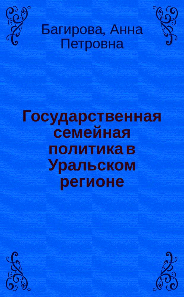 Государственная семейная политика в Уральском регионе: опыт и новые социальные практики : монографии