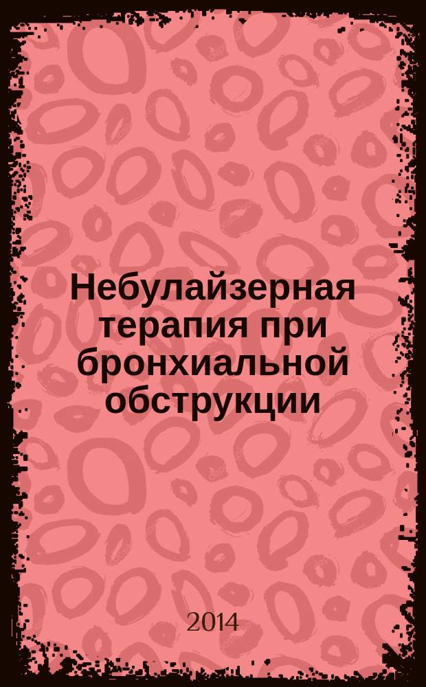 Небулайзерная терапия при бронхиальной обструкции : учебно-методическое пособие для студентов лечебного и педиатрического факультетов