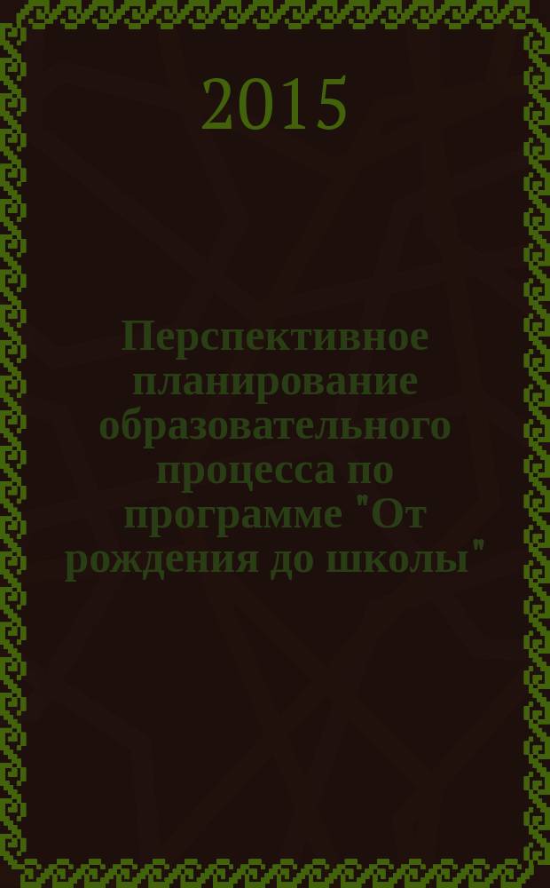Перспективное планирование образовательного процесса по программе "От рождения до школы". под ред. Н. Е. Вераксы [и др.] : подготовительная группа