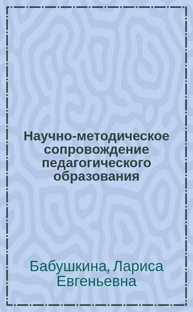 Научно-методическое сопровождение педагогического образования : монография