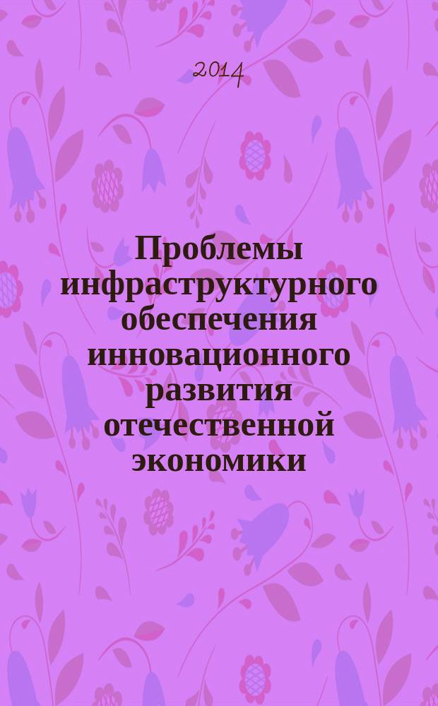 Проблемы инфраструктурного обеспечения инновационного развития отечественной экономики : международная научно-практическая конференция студентов, магистрантов, аспирантов и молодых ученых VII-е "Нугаевские чтения" : сборник материалов