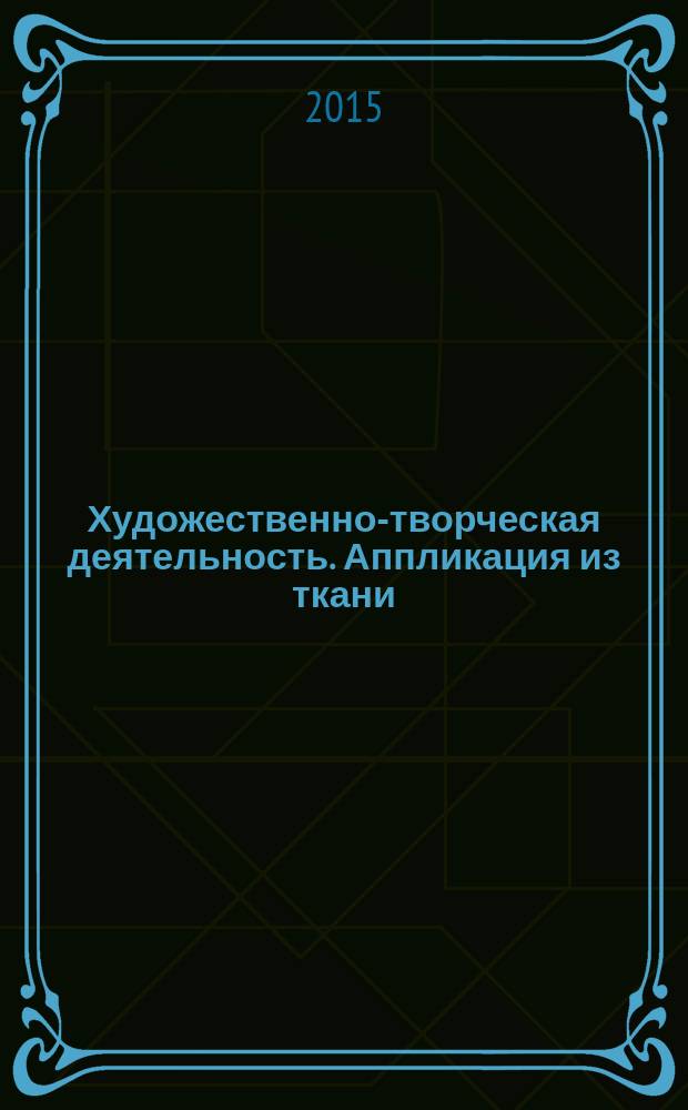 Художественно-творческая деятельность. Аппликация из ткани : тематические, сюжетные, игровые занятия для детей 4-7 лет