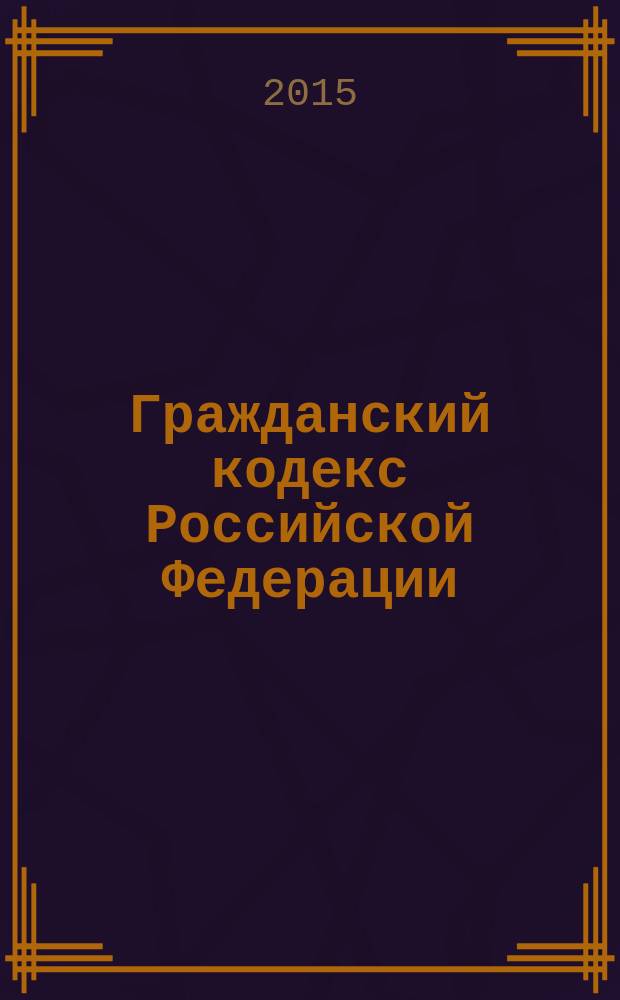 Гражданский кодекс Российской Федерации : части первая, вторая, третья и четвертая : текст с изменениями и дополнениями на 20 января 2015 года