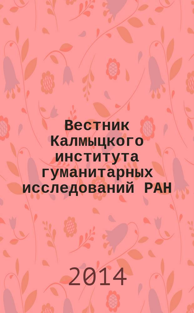 Вестник Калмыцкого института гуманитарных исследований РАН : изд. с 1963 г. Выходит 2 раза в год. 2014, № 1
