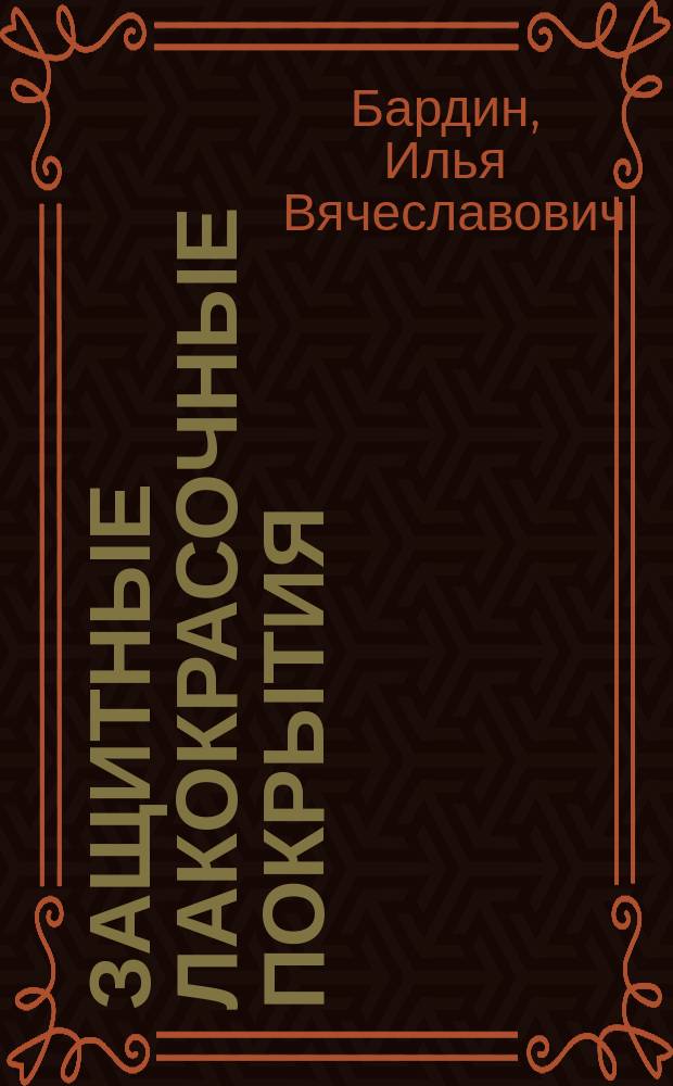 Защитные лакокрасочные покрытия : курс лекций : учебное пособие для студентов высших учебных заведений, обучающихся по направлению подготовки магистров 22.04.01 "Материаловедение и технологии материалов"