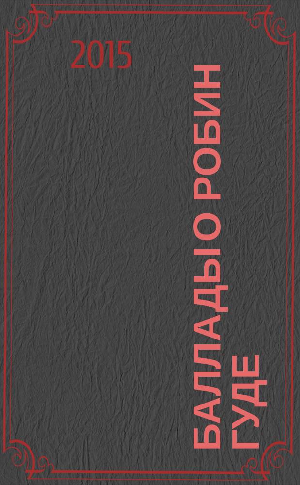 Баллады о Робин Гуде : для детей, достигших возраста 12 лет