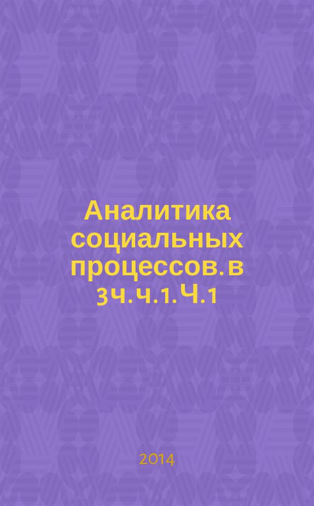 Аналитика социальных процессов. в 3 ч. ч. 1. Ч. 1