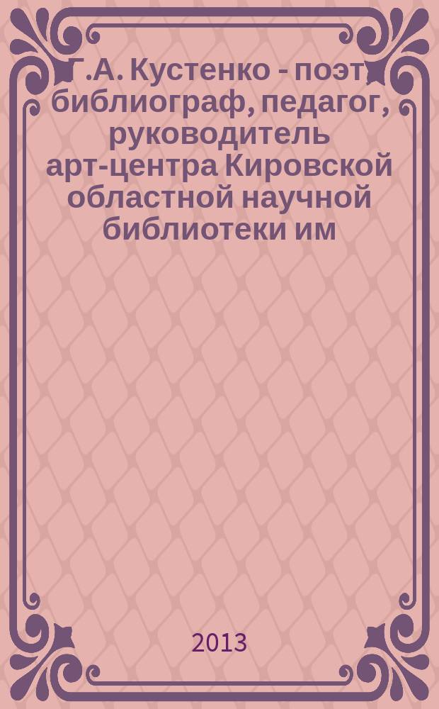 Г.А. Кустенко - поэт, библиограф, педагог, руководитель арт-центра Кировской областной научной библиотеки им. А.И. Герцена : статьи, стихи, библиография