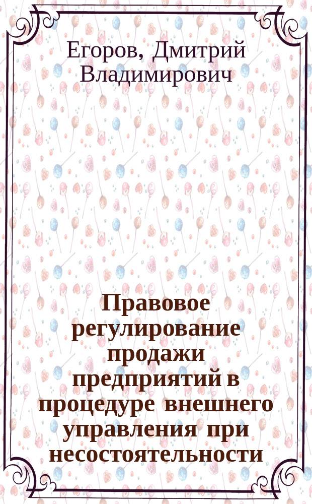 Правовое регулирование продажи предприятий в процедуре внешнего управления при несостоятельности (банкротстве) должника : автореферат диссертации на соискание ученой степени кандидата юридических наук : специальность 12.00.03 <Гражданское право; предпринимательское право; семейное право; международное частное право>