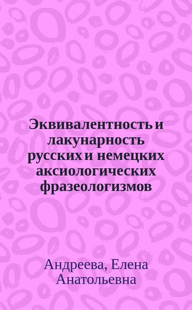 Эквивалентность и лакунарность русских и немецких аксиологических фразеологизмов : монография