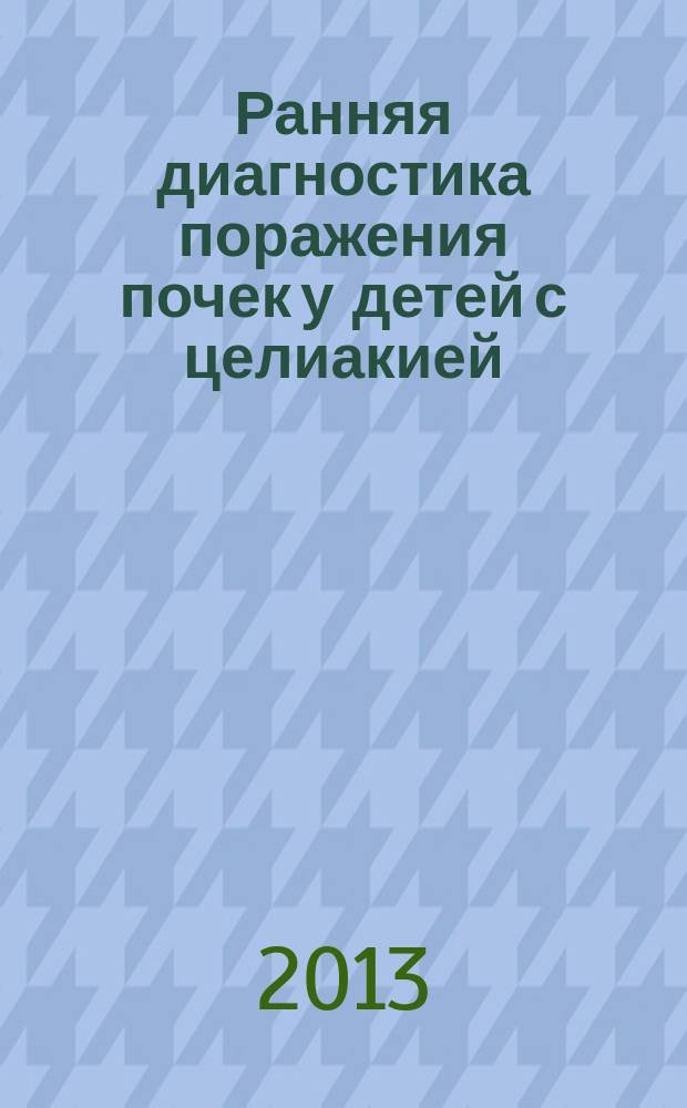 Ранняя диагностика поражения почек у детей с целиакией: особенности течения и возможности профилактики прогрессирования : автореферат диссертации на соискание ученой степени кандидата медицинских наук : специальность 14.01.08 <Педиатрия>