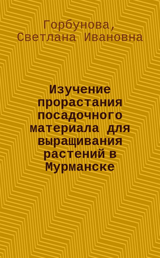 Изучение прорастания посадочного материала для выращивания растений в Мурманске : монография