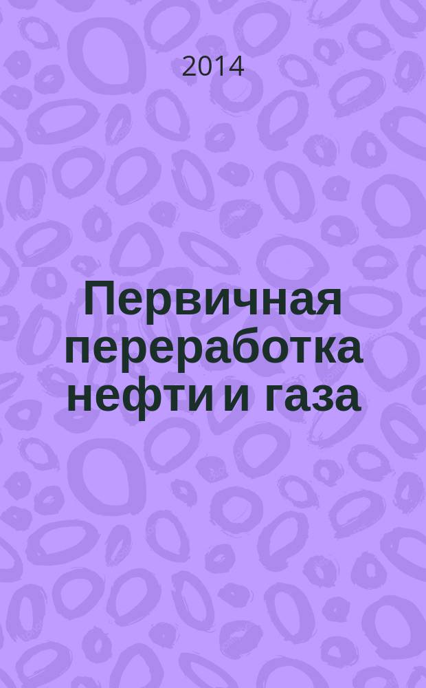Первичная переработка нефти и газа : учебное пособие для студентов высших учебных заведений, обучающихся по направлению подготовки: 18.03.01 (240100) - "Химическая технология"