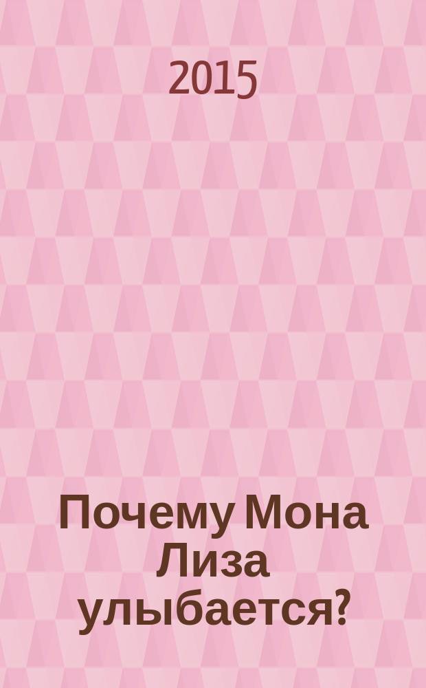 Почему Мона Лиза улыбается? : иеще 100 детских "почему" про искусство и художников : для детей старше 6 лет