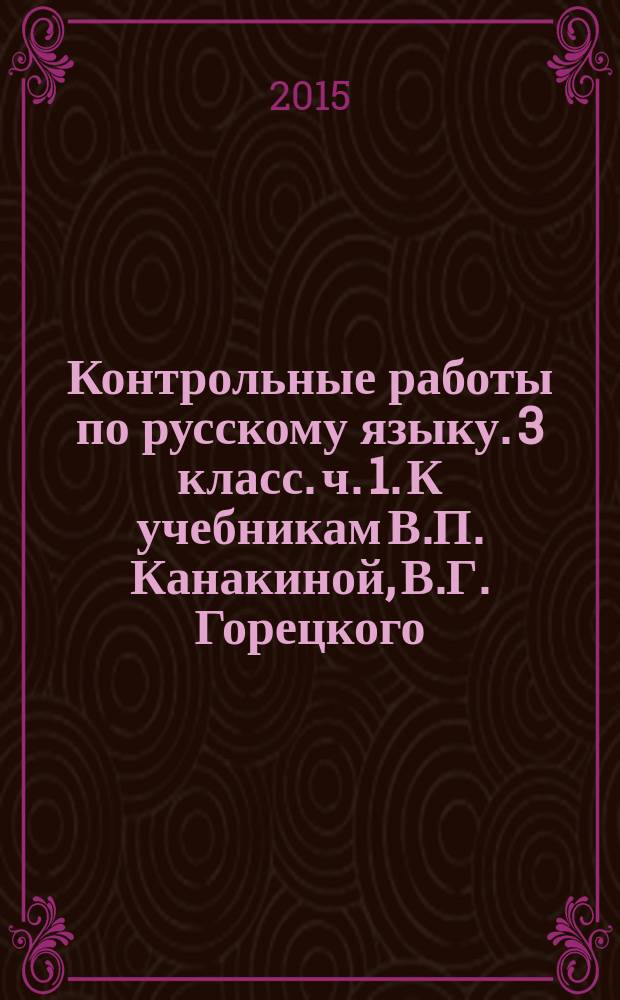 Контрольные работы по русскому языку. 3 класс. ч. 1. К учебникам В.П. Канакиной, В.Г. Горецкого... Л.Ф. Климановой, Т.В. Бабушкиной... М.С. Соловейчик, Н.С. Кузьменко... Т.Г. Рамзаевой...