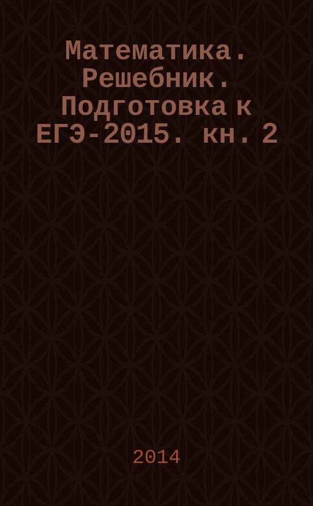 Математика. Решебник. Подготовка к ЕГЭ-2015. кн. 2