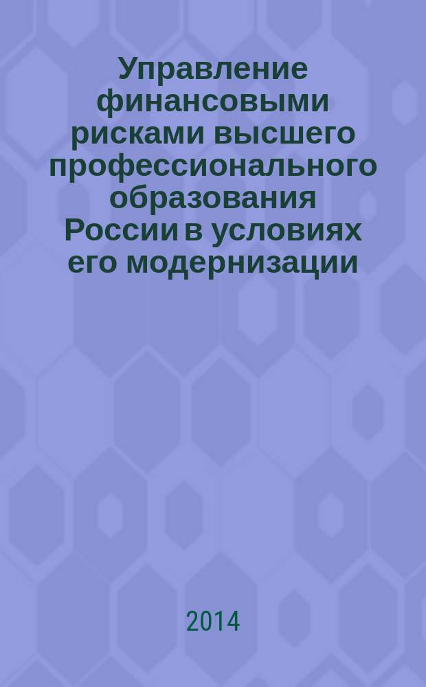 Управление финансовыми рисками высшего профессионального образования России в условиях его модернизации : в 2 кн. Кн. 1