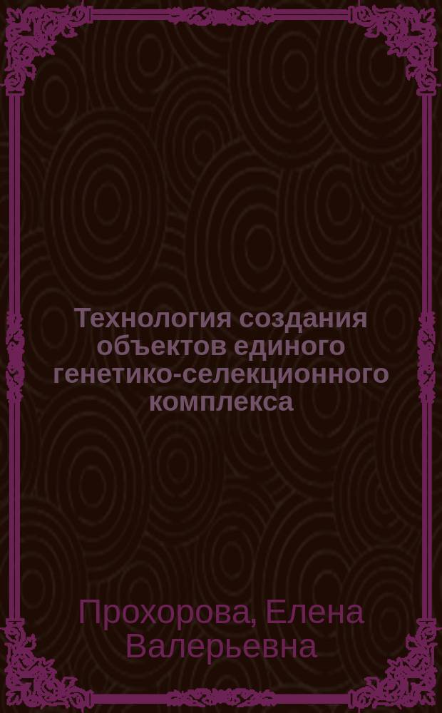 Технология создания объектов единого генетико-селекционного комплекса : учебное пособие : для студентов направления "Лесное дело"