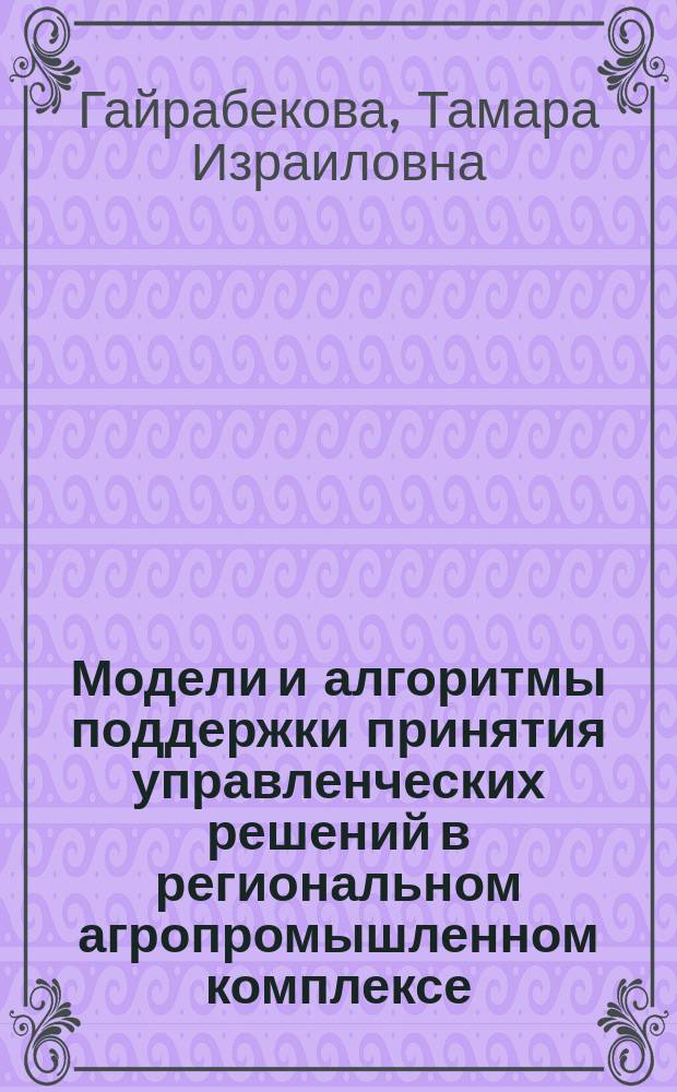 Модели и алгоритмы поддержки принятия управленческих решений в региональном агропромышленном комплексе : автореферат диссертации на соискание ученой степени кандидата технических наук : специальность 05.13.10 <Управление в социальных и экономических системах>