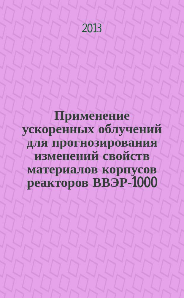 Применение ускоренных облучений для прогнозирования изменений свойств материалов корпусов реакторов ВВЭР-1000 : автореферат диссертации на соискание ученой степени кандидата технических наук : специальность 05.14.03 <Ядерные энергетические установки, включая проектирование, эксплуатацию и вывод из эксплуатации>